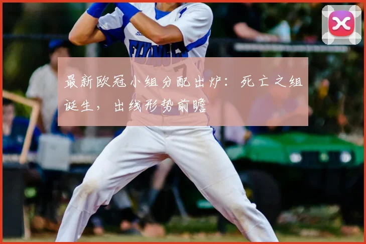 最新欧冠小组分配出炉：死亡之组诞生，出线形势前瞻