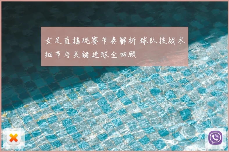 女足直播观赛节奏解析 球队技战术细节与关键进球全回顾