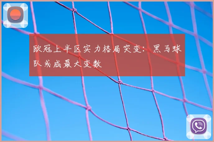 欧冠上半区实力格局突变：黑马球队或成最大变数