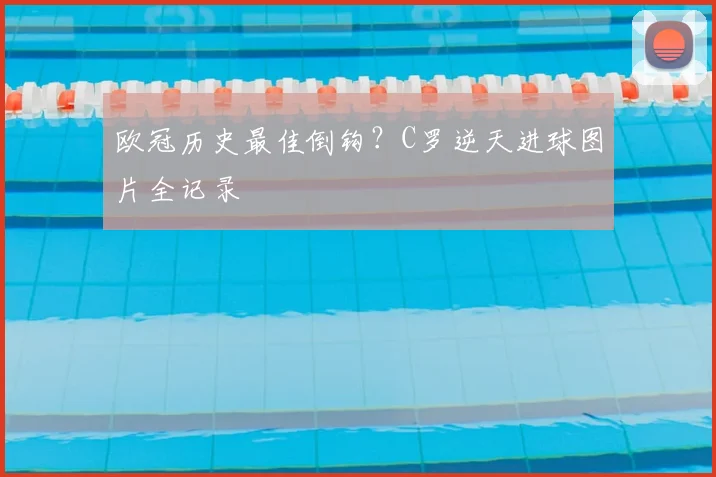 欧冠历史最佳倒钩?C罗逆天进球图片全记录