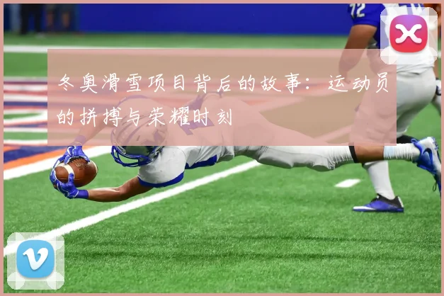 冬奥滑雪项目背后的故事：运动员的拼搏与荣耀时刻