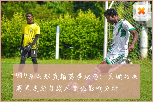 919看足球直播赛事动态：关键对决赛果更新与战术变化影响分析