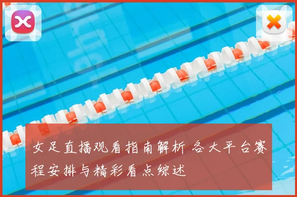 女足直播观看指南解析 各大平台赛程安排与精彩看点综述